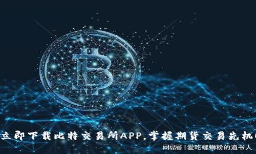 立即下载比特交易所APP，掌握期货交易先机！