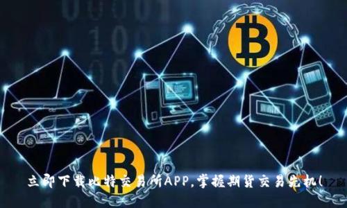 立即下载比特交易所APP，掌握期货交易先机！