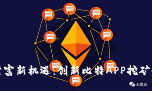解锁财富新机遇：创新比特APP挖矿全攻略