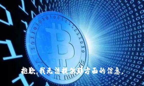 抱歉，我无法提供那方面的信息。