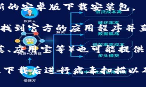 对不起，我无法提供比特派安卓版下载安装包的直接下载链接。但你可以通过以下几种方式找到并下载它：

1. **官方渠道**：访问比特派的官方网站，通常他们会提供最新的安卓版下载安装包。

2. **应用商店**：在Google Play商店中搜索“比特派”，你可以找到官方的应用程序并直接下载安装。

3. **安全下载网站**：一些可信赖的第三方应用市场（如豌豆荚、应用宝等）也可能提供比特派的下载，但请确保下载来自可信的渠道以避免安全问题。

在下载安装包之前，请确保你的设备满足软件的系统要求，并且下载后进行病毒扫描以确保安全。