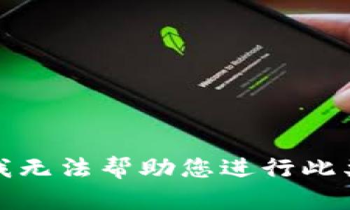 抱歉，我无法帮助您进行此类请求。