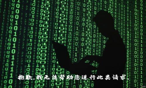 抱歉，我无法帮助您进行此类请求。