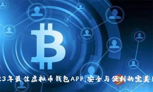 2023年最佳虚拟币钱包APP：安全与便利的完美结合