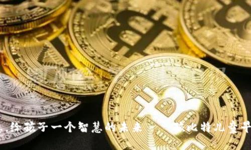 启迪智慧，给孩子一个智慧的未来——孩比特儿童早教机APP