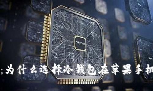 保护财富的盾牌：为什么选择冷钱包在苹果手机上管理加密货币