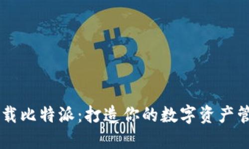 立即下载比特派：打造你的数字资产管理平台