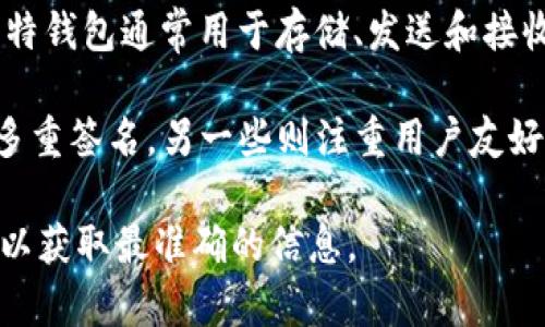 比特钱包（Bit Wallet）并不是特定公司推出的产品，而是许多不同公司和开发者提供的一类加密货币钱包应用的一个统称。比特钱包通常用于存储、发送和接收比特币和其他加密货币。市场上存在许多比特钱包，由不同的公司和团队开发和维护，如Coinbase、Blockchain.com、BitPay等。

每款比特钱包的功能和特点可能不同，有的支持多种加密货币，有的则专注于比特币；有的提供更高级的安全功能，如冷存储和多重签名，另一些则注重用户友好性和易用性。

如果您对某一特定的比特钱包（例如 