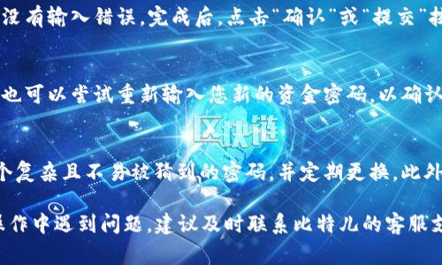 修改比特儿APP的资金密码通常可以通过以下步骤进行。在开始之前，请确保您已经登录到您的比特儿账户。

步骤一：登录您的比特儿账户
首先，打开比特儿APP并输入您的账户信息，用户名和密码进行登录。确保您在安全的网络环境中操作，以防信息泄露。

步骤二：进入账户设置
登录后，找到界面右下角的“我的”或“账户”选项，点击进入账户管理页面。在这里，您将看到多个选项，包括个人信息、资金安全等。

步骤三：选择资金安全设置
在账户管理页面中，寻找“资金安全”或“安全设置”的选项，点击进入。这里通常会有关于资金密码的相关设定。

步骤四：修改资金密码
在资金安全设置页面，您将看到“修改资金密码”的选项。点击这个选项后，系统可能会要求您输入当前的资金密码以验证身份，然后输入您想要更改的新密码。

步骤五：确认修改
输入新密码后，您可能需要再次确认一次新密码，以确保没有输入错误。完成后，点击“确认”或“提交”按钮。

步骤六：检查修改结果
在您修改成功后，系统通常会提示您修改成功的信息。您也可以尝试重新输入您新的资金密码，以确认修改已成功应用。

注意事项
修改资金密码是保障您账户安全的重要步骤，请选择一个复杂且不易被猜到的密码，并定期更换。此外，切勿将您的密码透露给他人，以免账户被盗。

以上是修改比特儿APP资金密码的一般流程。如果您在操作中遇到问题，建议及时联系比特儿的客服支持，寻求专业帮助。