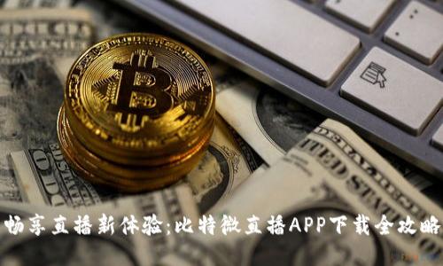畅享直播新体验：比特微直播APP下载全攻略
