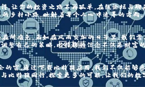    探索比特猪：如何快速下载区块链应用，抓住投资机遇  / 
 guanjianci  比特猪, 区块链, 哑铃投资  /guanjianci 

引言：踏入区块链的奇幻世界
当晨曦透过窗帘的缝隙洒在书桌上时，我的脑海中也在浮现出一个崭新而神秘的世界——区块链。这是一条技术的洪流，将传统的金融、交易方式翻转，给了无数投资者前所未有的机遇。而在这个新兴领域中，比特猪，这一新颖的区块链应用，正在悄然崛起，吸引着众多目光。

比特猪是什么？
比特猪，这个名字乍一听似乎有些俏皮，但它背后所承载的却是对区块链技术的一种崭新应用。在比特猪的世界中，用户不仅能够体验到数字资产交易的快捷便利，更能通过参与多样化的在线活动，培育自己的数字资产，正如将一颗小小的种子，在合适的土壤中生根发芽，最终成长为一颗参天大树。

它的独特之处
与其他区块链平台不同，比特猪将用户的参与感与互动性提升到了一个新的高度。你可以在这里收集各种“虚拟宠物”，这些宠物不仅仅是数字形象，更是你投资技能的象征。比特猪的理念是让投资变得更有趣，正如传统养殖业中的农场，而你的投资策略则如同肥沃的土壤，决定着你的“猪”能否茁壮成长。

如何下载比特猪应用
如果你已经心动不已，迫不及待地想要加入比特猪的大家庭，下面是你需要的下载步骤。
首先，你需要访问官方网站，正如在早晨的阳光中寻找小路。确定官网的安全性后，点击下载链接，这是一扇通向新世界的大门。
接下来，选择你的设备平台，无论是Android还是iOS，都会有不同版本的应用程序，确保你选择的是与自己的设备兼容的版本。下载过程中，你可能会看到一个小巧的进度条，就如同等待着花朵绽放的那一刻，充满期待。
下载完成后，按照提示安装应用程序，打开后记得注册账户，填写必要的信息，这个过程就像是为你的虚拟家园上漆，让它焕发出最初的光彩。

如何上手交易
一切准备就绪后，你可以开始探索比特猪提供的交易平台了。这里的界面设计简洁而友好，就像一条温暖的溪流，引导着你的每一步。你可以在市场上浏览其他用户的交易，了解当前热门宠物的市场价格，从而为自己的投资战略做出明智的决策。
在购买虚拟宠物时，可以通过“看颜色、听叫声、闻气味”来判断它们的稀有性和潜在价值。每个宠物都有独特的特征和成长路径，犹如上一代的家族传承，这种多样性让每一次交易都充满了未知和惊喜。

社区的力量
加入比特猪，绝不仅仅是在数字世界里孤军奋战。这里有着热情洋溢的社区，志同道合的朋友们聚集在一起，分享他们的经验与心得，让你的投资之路不再孤单。在线论坛与聊天群组如星辰般闪耀，随时等候着你来发光。
这里，你不仅可以讨论交易策略，甚至可以进行线下交流，举办LAN聚会，在亲密的氛围中叙说着共同的梦想。正如那弥漫在晨雾中的乡村小路，映射着每个人心中追寻的方向。

投资的风险与挑战
然而，任何投资都不是一帆风顺的。在比特猪的世界中，也充满着挑战与分歧。市场的波动、技术性的困扰、不理想的交易结果，都会在所难免。正如在风雨交加的日子里，我们需要一本厚厚的雨衣，来保护自己不受损害。
在这个过程中，理性的投资与良好的心态尤为重要。没有人会保证每一次交易都能获利，关键在于如何从失败中总结经验，并逐步调整自己的策略。比特猪的信念不仅是财富的积累，更是智慧与勇气的锻炼。

总结：与比特猪同行的未来
在这个技术飞速发展的时代，比特猪作为区块链应用的创新代表，它不仅改变了我们的投资方式，也为我们打开了一扇探索新机会的窗。通过下载比特猪应用，我们不仅能够参与到这场时代的洪流中，更能在其中找到属于自己的乐趣与价值。
当你看到那些闪烁的数字和昂首阔步的虚拟宠物时，请牢记那每一笔投资背后，都是对未来的美好憧憬与不懈追求。让我们一起，与比特猪同行，探索更多的可能，让我们的数字财富在阳光下茁壮成长！