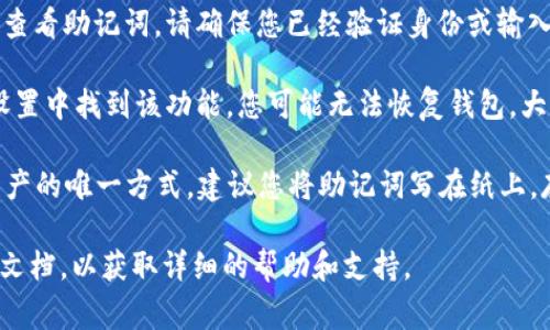 助记词通常是在您创建钱包时生成的一组词，用于恢复或访问您的加密货币钱包。对于IM钱包（或任何其他加密钱包），助记词通常可以在以下位置找到：

1. **创建钱包时显示**：在您首次创建IM钱包时，应用程序会显示一组助记词。务必将这些词记录下来并保存在安全的地方。

2. **钱包设置或安全菜单**：有些钱包应用允许您在设置或安全选项中再次查看助记词。请确保您已经验证身份或输入密码以保护您的安全。

3. **没有找到助记词的功能**：如果您没有在创建时记录助记词，或无法在设置中找到该功能，您可能无法恢复钱包。大多数加密钱包不允许用户在安装后再次查看助记词，以确保安全性。

无论如何，妥善保管助记词是非常重要的，因为它是您恢复钱包和访问加密资产的唯一方式。建议您将助记词写在纸上，存放在一个安全的地方，避免数字方式存储，以减小被黑客攻击或丢失的风险。

如果您对IM钱包的具体操作还有其他疑问，建议查阅其官方网站或用户支持文档，以获取详细的帮助和支持。