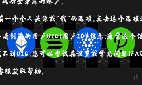 要找到比特界app的用户UID，您可以按照以下步骤操作：

1. **登录账户**：首先，确保您已在比特界app中成功登录您的账户。

2. **查看个人资料**：在应用的主界面，通常会有一个个人头像或“我”的选项。点击这个选项进入您的个人资料页面。

3. **查找UID信息**：在个人资料页面，您可能会看到您的用户UID（用户ID）信息，通常这个信息会以“UID”、“用户ID”或“账户ID”等方式显示。

4. **设置或常见问题**：如果在个人资料页面找不到UID，您可以尝试在设置或常见问题（FAQ）部分查找相关信息。

如果您还是找不到UID，可以考虑联系比特界的客服获取帮助。