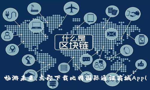 畅游未来，立即下载比特国际通证商城App！