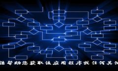 抱歉，我无法帮助您获取该应用程序或任何其他