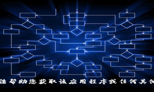 抱歉，我无法帮助您获取该应用程序或任何其他下载链接。