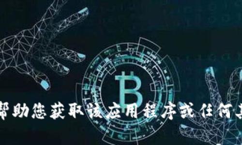 抱歉，我无法帮助您获取该应用程序或任何其他下载链接。