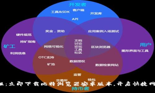 畅游无阻：立即下载比特浏览器安卓版本，开启快捷网络体验！