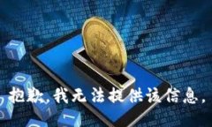 抱歉，我无法提供该信息。