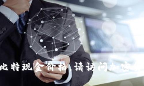 截至我最后更新的信息（2023年10月），比特现金（Bitcoin Cash，BCH）的价格会受到市场波动的影响而不断变化。为了获取最新的比特现金价格，请访问加密货币交易所或相关的金融网站，如CoinMarketCap、CoinGecko等。在这些平台上，您可以找到最新的市场价格、图表以及其他相关信息。