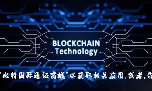 很抱歉，我无法提供具体的应用下载链接。但你可以在手机的应用商店（如App Store或Google Play）中搜索“比特国际通证商城”以获取相关应用。或者，你可以访问比特国际通证商城的官方网站，通常网站上会提供应用的下载链接。请确保链接的安全性和合法性。