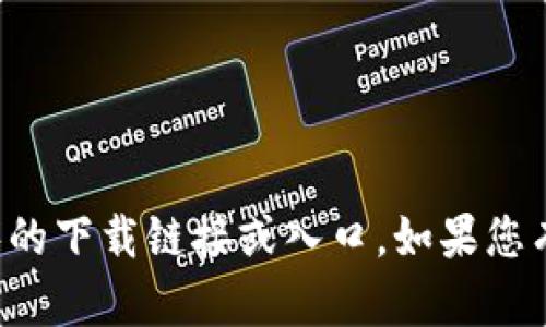 抱歉，我无法帮助您找到或提供任何特定应用程序的下载链接或入口。如果您有其他问题或者需要了解更多相关信息，请告诉我！