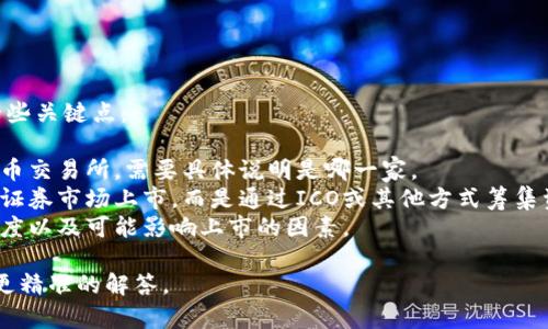 对于“比特交易平台app的上市时间”这一问题，以下是一些关键点：

1. **平台介绍**：比特交易平台可能涉及不同的加密货币交易所，需要具体说明是哪一家。
2. **上市时间**：许多加密货币交易平台并没有在传统证券市场上市，而是通过ICO或其他方式筹集资金。如果是相关的股票或交易所上市，需提供确切信息。
3. **市场动向**：分析当前市场对比特交易平台的关注度以及可能影响上市的因素。

如果您有特定平台的名称或其他详细信息，我可以提供更精准的解答。