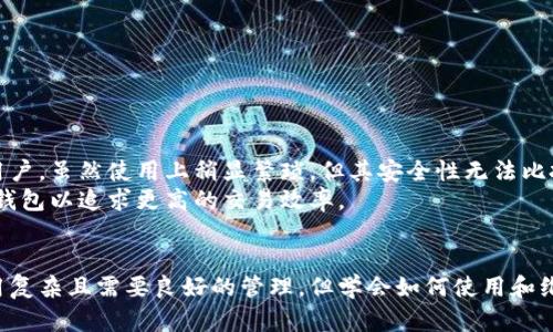 冷钱包是指一种用于存储加密货币的安全设备或软件，它与互联网隔绝，因此能够有效减少黑客攻击和盗窃的风险。与热钱包相比（热钱包是指在线存储的数字货币钱包），冷钱包的安全性能更高，保护用户资产的安全。

冷钱包的基本概念
冷钱包，也被称为离线钱包，它不仅可以是一个物理设备，比如USB等存储设备，也可以是纸质钱包或者其他形式的非联网存储解决方案。冷钱包的最大特点是其完全脱离互联网，这使它们对黑客攻击、恶意软件及其他网络安全威胁几乎毫无防御能力。

冷钱包的工作原理
冷钱包通过生成和存储用户的私钥（用以控制和使用其加密货币的关键）来工作。在没有网络的情况下，这些私钥不会暴露在任何潜在的安全漏洞之下。生成私钥的过程通常涉及复杂的数学运算，确保私钥具有高度的随机性和安全性。同时，用户可以通过冷钱包生成与之对应的公钥（用于接收加密货币）。

冷钱包的类型
冷钱包主要有以下几种类型：
ul
listrong硬件钱包：/strong物理设备，如Trezor和Ledger等，能够安全存储私钥，并通过USB或蓝牙等方式连接到计算机或手机上，方便用户进行交易。/li
listrong纸钱包：/strong将私钥和公钥打印在纸张上，用户可以安全地将其存放在安全的地方。这种方法无需任何电子设备，但纸质形式的资产易于损坏或丢失。/li
listrong嵌入式钱包：/strong某些特定硬件中集成了冷钱包功能，如安全的支付终端，能够在离线状态下生成和存储密钥。/li
/ul

冷钱包的优势
冷钱包的主要优势在于其卓越的安全性。由于不连接到互联网，冷钱包几乎不会受到网络攻击的威胁。此外，冷钱包允许用户完全控制自己的资金，避免了依赖第三方平台的风险。

冷钱包的劣势
尽管冷钱包具有多种优势，但其也有不足之处。首先，冷钱包的使用相对复杂，用户需要掌握一定的技术知识。此外，冷钱包在进行交易时需要将其连接到在线设备上，这可能会带来一定的安全风险。而且，物理设备如硬件钱包可能会因损坏或遗失而导致用户无法获取资金。

如何选择适合自己的冷钱包
在选择冷钱包时，用户应根据自身需求考虑多个因素：
ul
listrong安全性：/strong选择经过行业认证、具有良好声誉和较高安全性的冷钱包。/li
listrong易用性：/strong选择用户界面友好、容易设置和使用的钱包。/li
listrong兼容性：/strong确保冷钱包支持用户所持有的加密货币种类。/li
listrong成本：/strong比较不同冷钱包的价格，并选择符合预算的钱包。/li
/ul

冷钱包的使用技巧
为了最大化地保护资产安全，用户在使用冷钱包时可以考虑以下技巧：
ul
listrong定期备份：/strong定期备份私钥或恢复种子，确保在硬件损坏或遗失情况下可以恢复资金。/li
listrong存放在安全位置：/strong将纸钱包或硬件钱包放在安全的地方，以防盗窃和火灾等意外事件造成的损失。/li
listrong做好离线交易：/strong在离线环境中准备和签署交易文件，确保私钥不接触网络。/li
/ul

冷钱包与热钱包的对比
冷钱包和热钱包各自有其独特的优缺点。热钱包的优点在于方便快捷，适合频繁交易的用户。而冷钱包则更适合长期持有资产的用户，虽然使用上稍显繁琐，但其安全性无法比拟。
对于希望长期保值，且不打算频繁交易的投资者而言，冷钱包是一个更加安全且明智的选择。另一方面，频繁交易者可能会选择热钱包以追求更高的交易效率。

结语
冷钱包作为一种安全有效的加密货币存储方式，为用户提供了强大的保护，对于希望保障资产安全的投资者尤为重要。尽管其使用复杂且需要良好的管理，但学会如何使用和维护冷钱包则是每位加密货币投资者应该掌握的技能。在未来，随着市场的发展和技术的进步，冷钱包将继续发挥不可替代的作用。