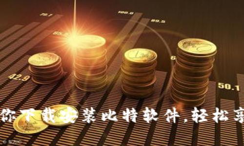 一步一步教你下载安装比特软件，轻松享受高效管理
