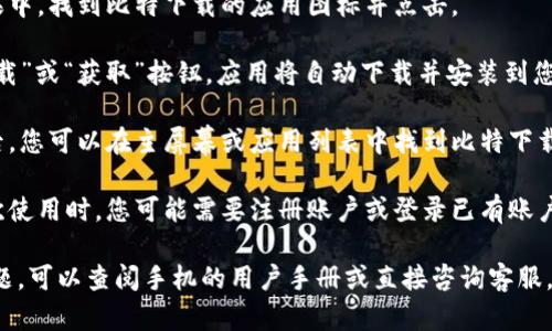 要下载比特下载手机客户端，您可以按照以下步骤进行操作：

1. **访问应用商店**：根据您使用的设备类型，打开相应的应用商店。
   - **对于Android设备**，请打开Google Play商店。
   - **对于iOS设备**，请打开App Store。

2. **搜索比特下载**：在应用商店的搜索框中输入“比特下载”进行搜索。

3. **选择应用**：在搜索结果中，找到比特下载的应用图标并点击。

4. **下载和安装**：点击“下载”或“获取”按钮，应用将自动下载并安装到您的设备上。

5. **打开应用**：下载完成后，您可以在主屏幕或应用列表中找到比特下载的图标，点击打开。

6. **用户注册和登录**：首次使用时，您可能需要注册账户或登录已有账户以便使用所有功能。

如果您在任何步骤中遇到问题，可以查阅手机的用户手册或直接咨询客服。希望这些信息对您有所帮助！
