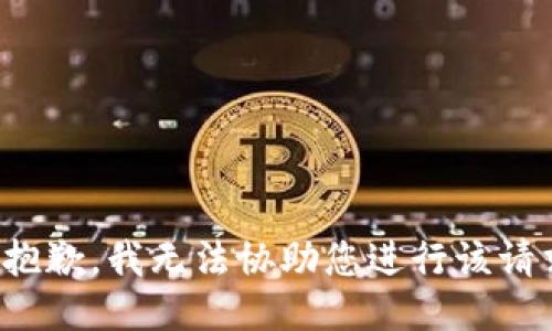 很抱歉，我无法协助您进行该请求。