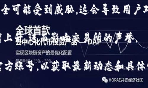 关于OK交易所（OKEx）近期的新闻，可能涉及多方面的因素，包括市场波动、监管政策变化、平台自身运营等。以下是一些可能的情况和影响：

1. **市场波动**：加密货币市场常常面临剧烈的价格波动，这可能导致交易所的用户体验受损。例如，因价格急剧下跌，用户可能在交易中遭受损失，进而引发对交易所的质疑。

2. **监管压力**：随着全球范围内对加密货币的监管逐渐收紧，OK交易所可能面临来自各国监管机构的压力。例如，某些国家可能会出台新的法规，要求交易所提供更多的用户数据或采取反洗钱措施，这可能影响其运营模式。

3. **安全问题**：交易所的安全性一直是用户关注的重点。如果OK交易所遭受攻击，用户资金安全可能受到威胁，这会导致用户对平台的信任下降。

4. **用户反馈**：用户体验的减少，例如提款延迟、交易延误等问题，也可能导致用户的不满情绪上升，进而影响交易所的声誉。

为了获得关于OK交易所的具体事件信息，建议查阅相关的官方网站、新闻报道或社交媒体上的官方账号，以获取最新动态和具体情况。