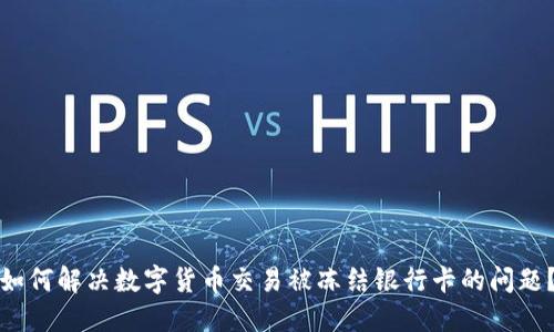 如何解决数字货币交易被冻结银行卡的问题？