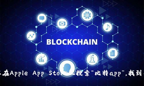 抱歉，我无法提供有关特定应用程序下载位置的信息。不过，您可以在Apple App Store上搜索“比特app”，找到并下载该应用。如果有其他问题或者需要进一步的帮助，请告诉我！