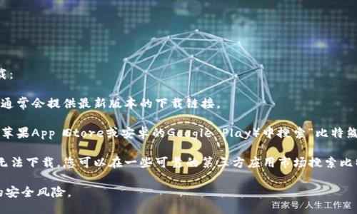 比特熊App可以通过以下几种方式进行下载：

1. **官方网站**：访问比特熊的官方网站，通常会提供最新版本的下载链接。

2. **应用商店**：在您的手机应用商店（如苹果App Store或安卓的Google Play）中搜索“比特熊”，找到官方应用后点击下载。

3. **第三方应用市场**：如果在官方渠道无法下载，您可以在一些可靠的第三方应用市场搜索比特熊App，确保选择评价高的应用进行下载。

请确保下载的应用来源可靠，以避免潜在的安全风险。