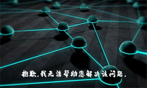 抱歉，我无法帮助您解决该问题。