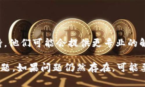 如果比特网APP打不开，可能有多种原因导致这个问题。以下是一些常见的解决方法：

### 1. 检查网络连接
网络问题
首先，确保您的手机或设备连接到稳定的互联网。无论是使用移动数据还是Wi-Fi，都应该检查网络是否正常。可以尝试打开其他网页或应用来验证网络连接。

### 2. 更新应用程序
检查应用更新
有时，应用不兼容或存在bug可能导致无法打开。打开应用商店，检查比特网APP是否有更新。如果有更新，及时进行更新。

### 3. 清除缓存和数据
清理应用数据
在设置中找到比特网APP，进入“存储”，然后选择清除缓存和清除数据。这将重置应用，可能解决无法打开的问题。

### 4. 重启设备
重启手机
有时候，简单的重启可以解决很多问题。关闭手机电源，等待几秒钟后再重新开机，然后尝试再次打开比特网APP。

### 5. 重新安装APP
卸载并重新安装
如果以上方法都无效，可以尝试卸载比特网APP，然后再次从应用商店下载并安装最新版本。这有时能解决由于安装不完全引起的问题。

### 6. 检查设备兼容性
确认设备要求
确认您的设备满足比特网APP的最低系统要求。如果设备较旧，可能不再支持最新版本的应用程序。

### 7. 联系客服支持
寻求专业帮助
如果以上方法都无法解决问题，可以尝试联系比特网的技术支持。他们可能会提供更专业的解决方案或指导，帮助您找到问题的根源。

通过上述步骤，您应该能够找到并解决比特网APP无法打开的问题。如果问题仍然存在，可能要关注官方渠道获取最新消息或更新信息。