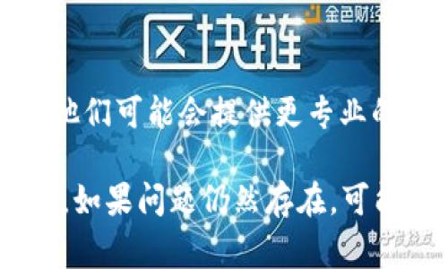 如果比特网APP打不开，可能有多种原因导致这个问题。以下是一些常见的解决方法：

### 1. 检查网络连接
网络问题
首先，确保您的手机或设备连接到稳定的互联网。无论是使用移动数据还是Wi-Fi，都应该检查网络是否正常。可以尝试打开其他网页或应用来验证网络连接。

### 2. 更新应用程序
检查应用更新
有时，应用不兼容或存在bug可能导致无法打开。打开应用商店，检查比特网APP是否有更新。如果有更新，及时进行更新。

### 3. 清除缓存和数据
清理应用数据
在设置中找到比特网APP，进入“存储”，然后选择清除缓存和清除数据。这将重置应用，可能解决无法打开的问题。

### 4. 重启设备
重启手机
有时候，简单的重启可以解决很多问题。关闭手机电源，等待几秒钟后再重新开机，然后尝试再次打开比特网APP。

### 5. 重新安装APP
卸载并重新安装
如果以上方法都无效，可以尝试卸载比特网APP，然后再次从应用商店下载并安装最新版本。这有时能解决由于安装不完全引起的问题。

### 6. 检查设备兼容性
确认设备要求
确认您的设备满足比特网APP的最低系统要求。如果设备较旧，可能不再支持最新版本的应用程序。

### 7. 联系客服支持
寻求专业帮助
如果以上方法都无法解决问题，可以尝试联系比特网的技术支持。他们可能会提供更专业的解决方案或指导，帮助您找到问题的根源。

通过上述步骤，您应该能够找到并解决比特网APP无法打开的问题。如果问题仍然存在，可能要关注官方渠道获取最新消息或更新信息。