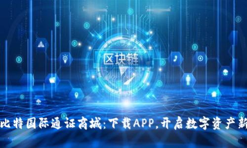 探索比特国际通证商城：下载APP，开启数字资产新旅程