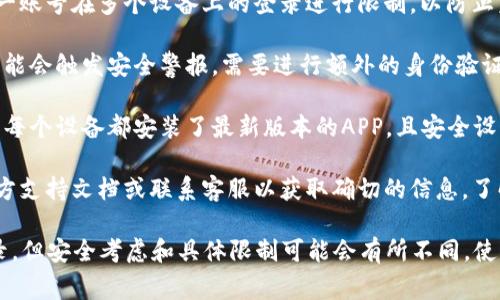 比特交易所APP通常并没有限制只能在一个手机上登录，但是每个交易所的政策可能有所不同。为了确保账号安全，建议遵循以下几点：

1. **多设备登录限制**：有些交易所可能会对同一账号在多个设备上的登录进行限制，以防止未授权访问。

2. **安全性措施**：如果您在多个设备上登录，可能会触发安全警报，需要进行额外的身份验证，如短信验证码或电子邮件确认。

3. **使用注意事项**：在多个设备上登录时，确保每个设备都安装了最新版本的APP，且安全设置完备，如开启双重身份验证，避免不必要的风险。

4. **官方文档查看**：最好查看比特交易所的官方支持文档或联系客服以获取确切的信息，了解他们对多设备登录的具体政策。

综上所述，尽管很多交易所支持在多个设备上登录，但安全考虑和具体限制可能会有所不同，使用时需格外小心以保护自己的资金安全。