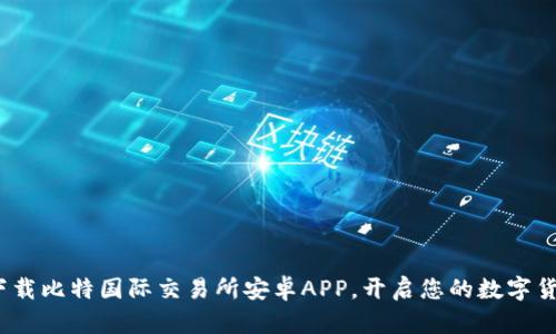 掌控未来：下载比特国际交易所安卓APP，开启您的数字货币投资之旅