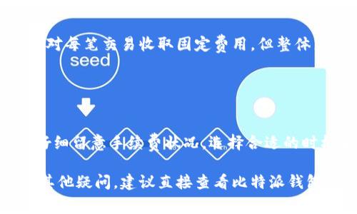 比特派钱包（BitPie Wallet）是一款广泛使用的数字货币钱包，用户需要了解在进行提现（提币）时可能会产生的手续费。手续费通常会受多种因素的影响，如网络拥堵程度、提币金额、以及具体的区块链网络等。以下是比特派钱包提币手续费相关的一些信息。

### 1. 提币手续费的概述

什么是提币手续费
提币手续费是指用户从钱包中提取数字货币时，网络所收取的费用。在区块链中，每一笔交易都需要通过矿工的计算来确认，而这些矿工会收取一定的费用作为他们的服务报酬。不同的币种和网络会有不同的手续费标准。

比特派钱包的手续费结构
比特派钱包的交易手续费是基于区块链网络的动态费率进行计算的。在比特派钱包内，用户在进行提币操作时，会看到当前网络的推荐手续费，这个手续费会根据网络的拥堵情况而 fluctuate（波动）。通常，在网络拥堵时，手续费会相应提高，以确保交易能够迅速被确认。

### 2. 影响手续费的因素

网络拥堵程度
当网络拥堵时，交易确认速度变慢，用户为了更快地确认交易，可能需要支付更高的手续费。这可以比作在高峰时段排队打车，愿意多花一些钱打车的人，快速找到司机，而选择便宜的可能需要耐心等候。

提币金额和币种
不同币种的提币手续费也有所不同。例如，提取比特币的手续费通常高于提取一些小型币种，因为比特币的交易量和需求相对较高。此外，提币的金额也可能影响手续费，某些钱包可能会对小额提币收取更高比例的手续费。

### 3. 如何查看和计算手续费

在比特派钱包中查看手续费
用户可以在比特派钱包中进行提币操作时，系统会自动显示当前的手续费。在确认提币之前，建议用户仔细查看这一部分信息，确保了解费用的具体情况。

计算手续费的实际示例
假设某用户想从比特派钱包提取0.1个比特币，当前比特币网络拥堵，手续费为0.0005比特币，那么用户在提取时需支付的总费用为0.1005比特币。这个费用在不同的时间和网络状况下都会有所变化。

### 4. 如何降低提币手续费

选择合适的时间进行提币
观察网络拥堵状态，可以选择在网络较为畅通的时间段进行提币。通常在非高峰期，手续费会更加合理。

批量提币
如果用户有多笔小额的提币需求，可以考虑将它们合并为一次性提取，这样可以有效分摊手续费，虽然某些钱包可能会对每笔交易收取固定费用，但整体来看，单笔手续费相对更具优势。

### 5. 结论

总结
比特派钱包的提币手续费会依据多种因素而变化，包括网络拥堵程度、提币币种和提币金额等。在进行提币时，用户应仔细留意手续费状况，选择合适的时机和方式降低成本。此外，保持耐心和灵活应变的心态，可以帮助用户在数字货币交易中获得更好的体验。

了解比特派钱包的提币手续费是每个用户在进行数字资产管理时的重要一环，希望以上信息能够帮助到你！如果还有其他疑问，建议直接查看比特派钱包的官方网站或联系客服，以获取最准确的手续费信息。