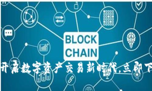 比特兑：开启数字资产交易新时代，立即下载体验！