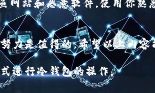 在讨论如何将冷钱包中的加密货币转出之前，我们先来了解一下冷钱包的基本概念、使用场景以及安全性。冷钱包（Cold Wallet）通常指的是一种离线存储加密货币的方法，其目的是为了确保资产的安全。

什么是冷钱包？
冷钱包是一种数字加密货币存储方式，与互联网上的热钱包（Hot Wallet）相对。简单来说，冷钱包不与互联网直接连接，因此能够降低黑客攻击的风险。冷钱包可以是硬件设备，如Ledger或Trezor，也可以是纸钱包，甚至是一种完全离线的设备。

冷钱包的类型
冷钱包主要可以分为两大类：硬件钱包和纸钱包。
ul
    listrong硬件钱包：/strong这些设备专门用于存储私钥，用户需要通过USB接口连接到计算机。它们提供了较强的安全性，用于进行交易时，也需要在设备上确认。/li
    listrong纸钱包：/strong纸钱包是将私钥和公钥以二维码的形式打印在纸上，这是一种最简单的冷存储方式。因为它完全不打通网络，安全性极高，但是如果纸币损坏或遗失则会导致资产无法恢复。/li
/ul

如何将冷钱包的币转出
将冷钱包中的加密货币转出通常涉及几个重要步骤。在这里，我将为你详细介绍这一过程，以确保你能够安全、顺利地完成交易。

步骤一：准备工作
在进行转移之前，请确保你拥有以下物品和信息：
ul
    li你的冷钱包设备（硬件钱包）或纸钱包。/li
    li你想要转出的加密货币的接收地址（通常是其他热钱包或交易所地址）。/li
    li一台可以连接互联网的计算机或手机，以及必要的软件（例如钱包管理软件）。/li
/ul

步骤二：连接冷钱包
如果你使用的是硬件钱包，首先需要将设备连接到计算机。打开设备，并输入 PIN 码或其他安全验证信息，以解锁你的冷钱包。如果你使用纸钱包，需要手动输入私钥或公钥，通过相应的在线钱包进行操作。

步骤三：发起转账
在钱包界面，选择“发送”或“转账”选项。输入接收地址和转账金额。在这个环节，确保接收地址输入无误，任何错误都可能导致资金丢失。

步骤四：确认交易
硬件钱包要求在设备上确认交易。在屏幕上检查相关信息，确保金额和接收地址都正确无误后，再确认交易。如果你使用纸钱包，确保所有信息输入后，也要仔细再三确认。

步骤五：记录交易信息
一旦交易被确认，就应该记录下交易的详细信息（如交易哈希、时间戳等），以备后续查找。

步骤六：监控转账状态
通过区块链浏览器跟踪你的交易状态，输入接收地址或交易哈希，可以查看转账是否成功。完成这一切后，恭喜你，冷钱包的币成功转出！

安全性提示
在整个过程中，始终要保持警惕。确保在进行任何交易时，你的设备都处于安全的环境下。同时，注意防止钓鱼网站和恶意软件，使用你熟悉和下载的软件进行交易。

总结
冷钱包作为一种安全性极高的加密货币存储方式，虽然转移过程略显繁琐，但为了保护资产的安全，付出的努力是值得的。希望以上内容能够帮助你顺利地将冷钱包中的币转出，享受加密货币带来的乐趣与机遇。

这样一来，关于如何将冷钱包的币转出的问题就有了比较详细的解答，你可以根据自身需要，选择合适的方式进行冷钱包的操作。