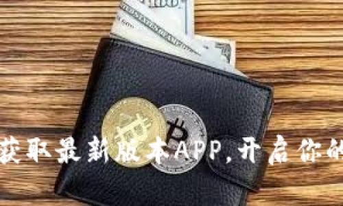 掌握比特能量：获取最新版本APP，开启你的数字资产之旅！