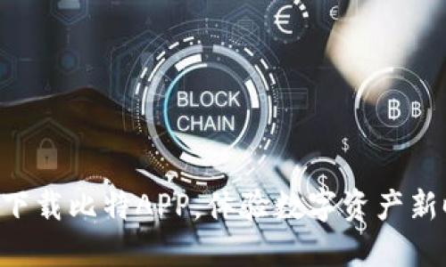 立即下载比特APP，体验数字资产新时代！