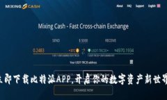 立即下载比特派APP，开启你的数字资产新世界！