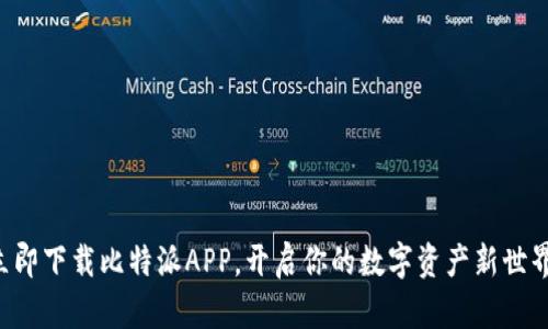 立即下载比特派APP，开启你的数字资产新世界！