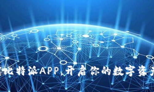 立即下载比特派APP，开启你的数字资产新世界！