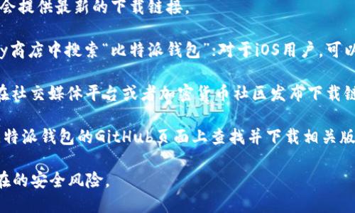 比特派钱包（Bitpie Wallet）是一款用于存储和管理加密货币的移动应用程序。如果你想下载安装比特派钱包，可以通过以下几种方式获取安装地址：

1. **官方网站**：访问比特派钱包的官方网站，通常会提供最新的下载链接。
   
2. **应用商店**：对于安卓用户，可以在Google Play商店中搜索“比特派钱包”；对于iOS用户，可以在App Store中进行相同的搜索。

3. **社交媒体和社区**：比特派的钱包团队可能会在社交媒体平台或者加密货币社区发布下载链接，可以关注他们的官方社交媒体账号。

4. **GitHub**：如果你对开源代码感兴趣，可以在比特派钱包的GitHub页面上查找并下载相关版本。

为了确保安全，建议在正式的渠道下载应用，避免潜在的安全风险。